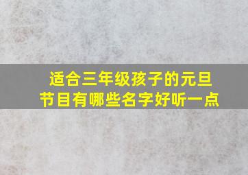 适合三年级孩子的元旦节目有哪些名字好听一点