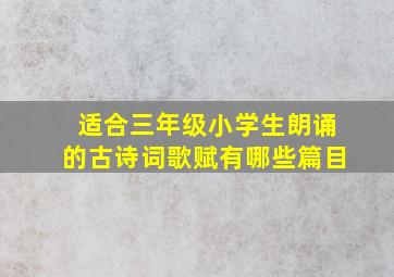 适合三年级小学生朗诵的古诗词歌赋有哪些篇目