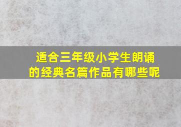 适合三年级小学生朗诵的经典名篇作品有哪些呢