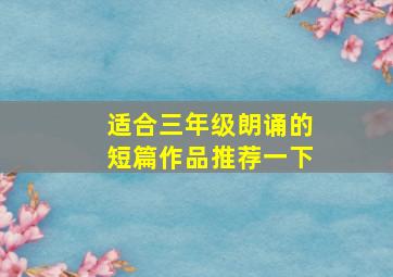 适合三年级朗诵的短篇作品推荐一下