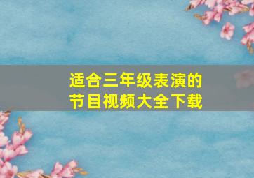 适合三年级表演的节目视频大全下载