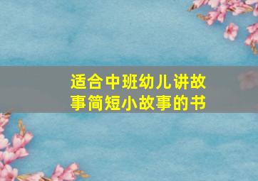 适合中班幼儿讲故事简短小故事的书