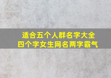 适合五个人群名字大全四个字女生网名两字霸气