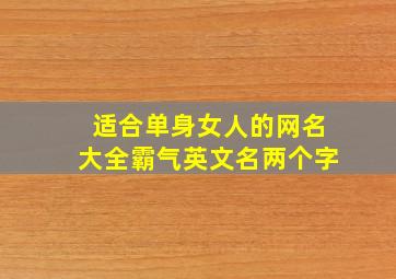 适合单身女人的网名大全霸气英文名两个字