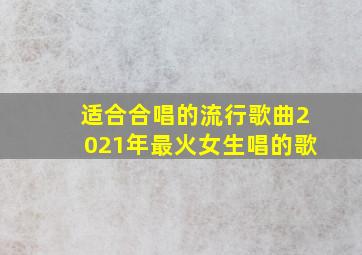 适合合唱的流行歌曲2021年最火女生唱的歌