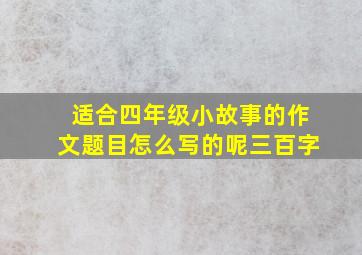 适合四年级小故事的作文题目怎么写的呢三百字