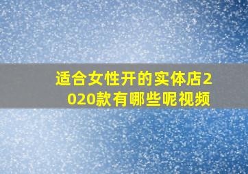 适合女性开的实体店2020款有哪些呢视频