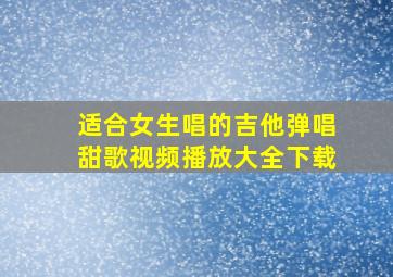 适合女生唱的吉他弹唱甜歌视频播放大全下载