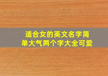 适合女的英文名字简单大气两个字大全可爱