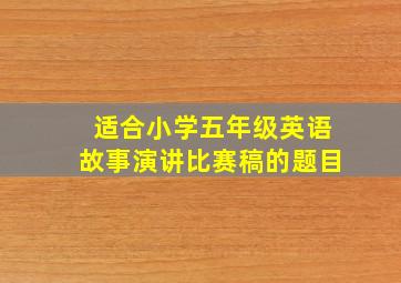 适合小学五年级英语故事演讲比赛稿的题目