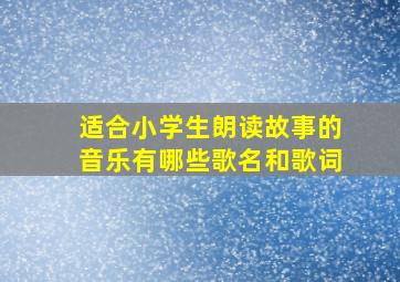 适合小学生朗读故事的音乐有哪些歌名和歌词