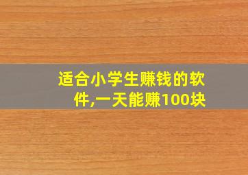 适合小学生赚钱的软件,一天能赚100块