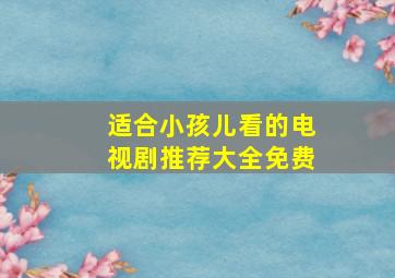 适合小孩儿看的电视剧推荐大全免费