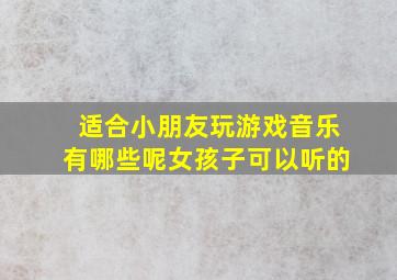 适合小朋友玩游戏音乐有哪些呢女孩子可以听的