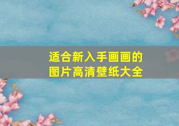 适合新入手画画的图片高清壁纸大全