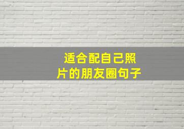 适合配自己照片的朋友圈句子