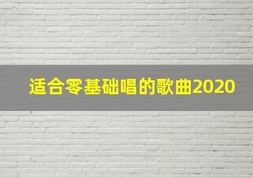 适合零基础唱的歌曲2020