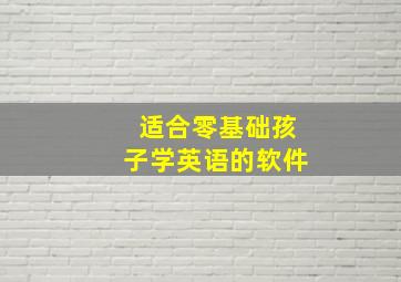 适合零基础孩子学英语的软件