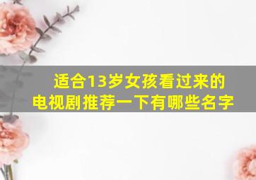 适合13岁女孩看过来的电视剧推荐一下有哪些名字