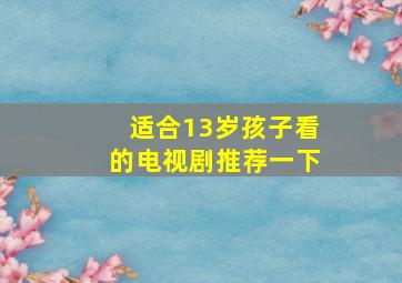 适合13岁孩子看的电视剧推荐一下