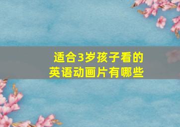 适合3岁孩子看的英语动画片有哪些