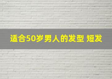 适合50岁男人的发型 短发