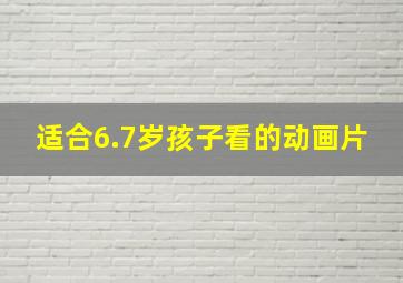 适合6.7岁孩子看的动画片