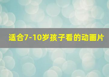 适合7-10岁孩子看的动画片