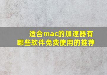 适合mac的加速器有哪些软件免费使用的推荐