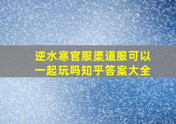 逆水寒官服渠道服可以一起玩吗知乎答案大全