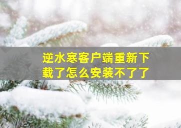 逆水寒客户端重新下载了怎么安装不了了