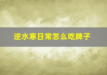 逆水寒日常怎么吃牌子