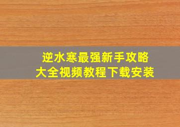 逆水寒最强新手攻略大全视频教程下载安装