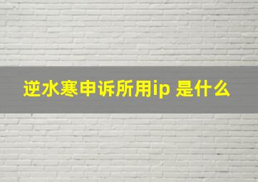 逆水寒申诉所用ip 是什么