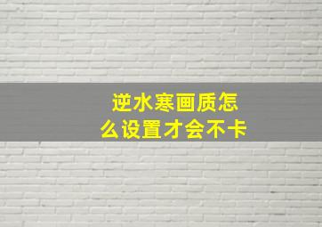 逆水寒画质怎么设置才会不卡