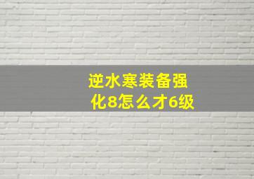 逆水寒装备强化8怎么才6级