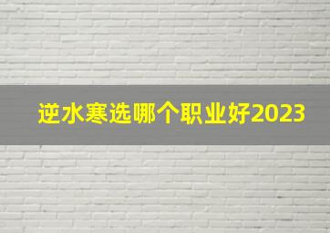 逆水寒选哪个职业好2023