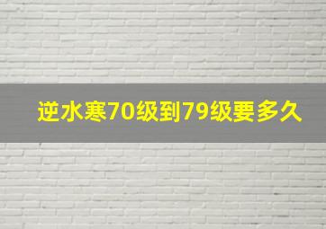 逆水寒70级到79级要多久