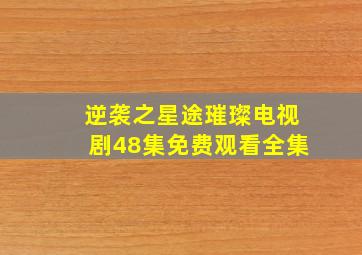 逆袭之星途璀璨电视剧48集免费观看全集