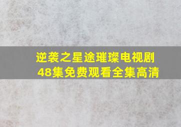 逆袭之星途璀璨电视剧48集免费观看全集高清