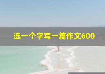 选一个字写一篇作文600