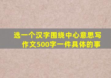 选一个汉字围绕中心意思写作文500字一件具体的事