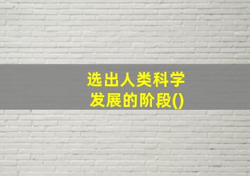 选出人类科学发展的阶段()