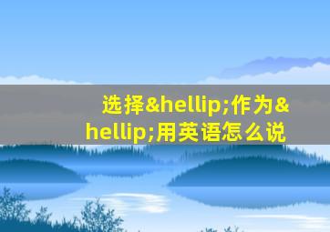 选择…作为…用英语怎么说