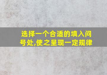 选择一个合适的填入问号处,使之呈现一定规律