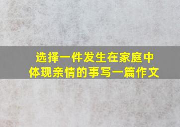 选择一件发生在家庭中体现亲情的事写一篇作文