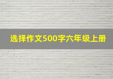 选择作文500字六年级上册