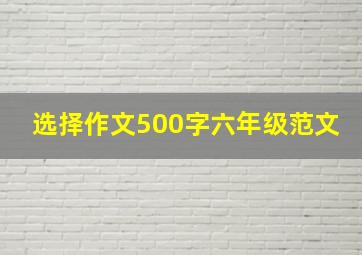 选择作文500字六年级范文