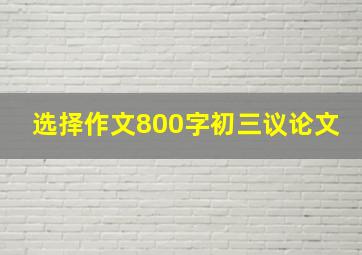 选择作文800字初三议论文