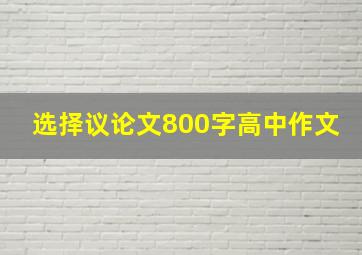 选择议论文800字高中作文